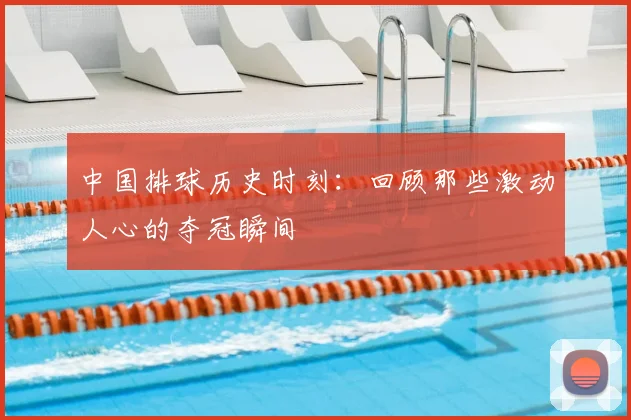 中国排球历史时刻：回顾那些激动人心的夺冠瞬间